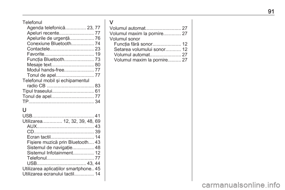 OPEL INSIGNIA 2016  Manual pentru sistemul Infotainment (in Romanian) 91TelefonulAgenda telefonică ...............23, 77
Apeluri recente .......................... 77
Apelurile de urgenţă ..................76
Conexiune Bluetooth .................74
Contactele .......