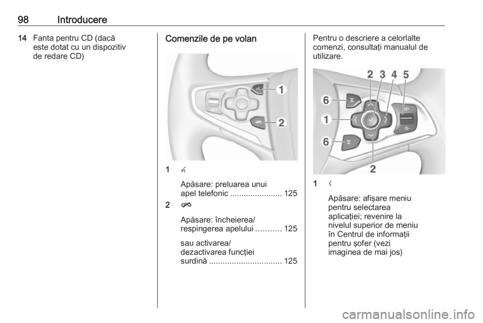 OPEL INSIGNIA 2016  Manual pentru sistemul Infotainment (in Romanian) 98Introducere14Fanta pentru CD (dacă
este dotat cu un dispozitiv
de redare CD)Comenzile de pe volan
1 s
Apăsare: preluarea unui
apel telefonic ....................... 125
2 n
Apăsare: încheierea/
