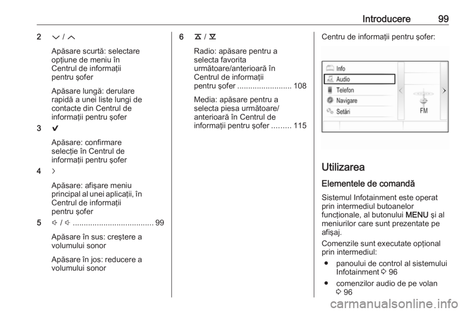 OPEL INSIGNIA 2016  Manual pentru sistemul Infotainment (in Romanian) Introducere992P / Q
Apăsare scurtă: selectare
opţiune de meniu în
Centrul de informaţii
pentru şofer
Apăsare lungă: derulare
rapidă a unei liste lungi de
contacte din Centrul de
informaţii p