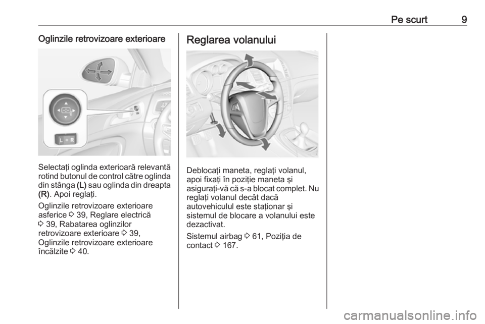 OPEL INSIGNIA 2016 Manual de utilizare (in Romanian) Pe scurt9Oglinzile retrovizoare exterioare
Selectaţi oglinda exterioară relevantărotind butonul de control către oglinda
din stânga (L) sau oglinda din dreapta
(R) . Apoi reglaţi.
Oglinzile ret OPEL INSIGNIA 2016 Manual de utilizare (in Romanian) Pe scurt9Oglinzile retrovizoare exterioare
Selectaţi oglinda exterioară relevantărotind butonul de control către oglinda
din stânga (L) sau oglinda din dreapta
(R) . Apoi reglaţi.
Oglinzile ret