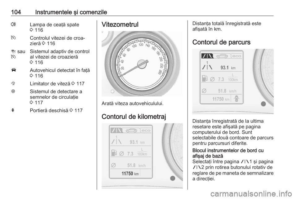 OPEL INSIGNIA 2016  Manual de utilizare (in Romanian) 104Instrumentele şi comenzilerLampa de ceaţă spate
3  116mControlul vitezei de croa‐
zieră  3 116C  sau
mSistemul adaptiv de control
al vitezei de croazieră
3  116AAutovehicul detectat în faţ