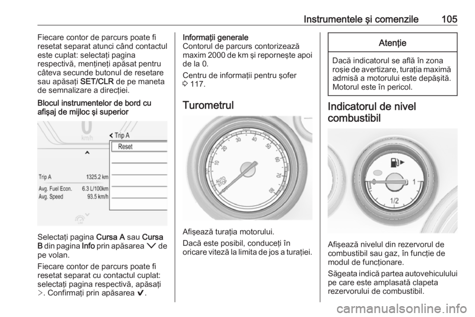 OPEL INSIGNIA 2016  Manual de utilizare (in Romanian) Instrumentele şi comenzile105Fiecare contor de parcurs poate fi
resetat separat atunci când contactul
este cuplat: selectaţi pagina
respectivă, menţineţi apăsat pentru
câteva secunde butonul d