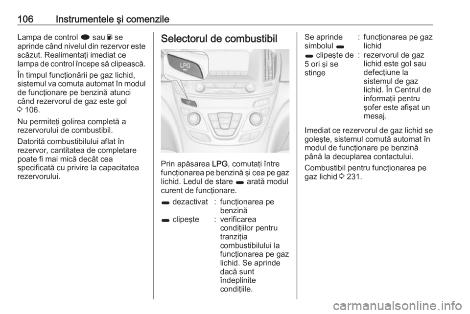 OPEL INSIGNIA 2016 Manual de utilizare (in Romanian) 106Instrumentele şi comenzileLampa de control i sau Y se
aprinde când nivelul din rezervor este
scăzut. Realimentaţi imediat ce
lampa de control începe să clipească.
În timpul funcţionării OPEL INSIGNIA 2016 Manual de utilizare (in Romanian) 106Instrumentele şi comenzileLampa de control i sau Y se
aprinde când nivelul din rezervor este
scăzut. Realimentaţi imediat ce
lampa de control începe să clipească.
În timpul funcţionării