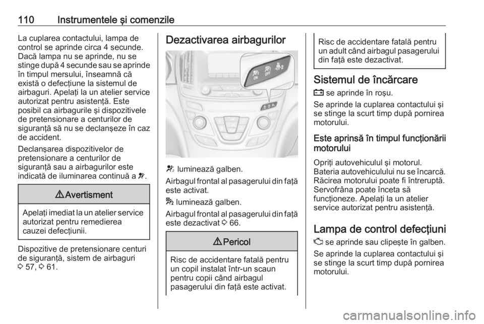 OPEL INSIGNIA 2016 Manual de utilizare (in Romanian) 110Instrumentele şi comenzileLa cuplarea contactului, lampa de
control se aprinde circa 4 secunde.
Dacă lampa nu se aprinde, nu se
stinge după 4 secunde sau se aprinde
în timpul mersului, înseamn OPEL INSIGNIA 2016 Manual de utilizare (in Romanian) 110Instrumentele şi comenzileLa cuplarea contactului, lampa de
control se aprinde circa 4 secunde.
Dacă lampa nu se aprinde, nu se
stinge după 4 secunde sau se aprinde
în timpul mersului, înseamn