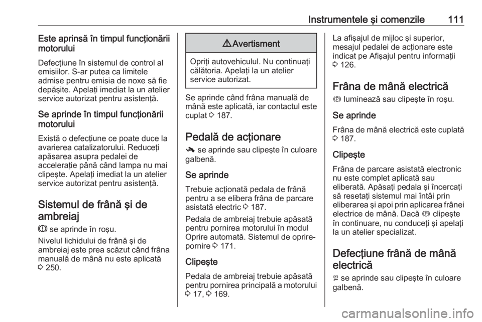 OPEL INSIGNIA 2016  Manual de utilizare (in Romanian) Instrumentele şi comenzile111Este aprinsă în timpul funcţionării
motorului
Defecţiune în sistemul de control al
emisiilor. S-ar putea ca limitele
admise pentru emisia de noxe să fie
depăşite