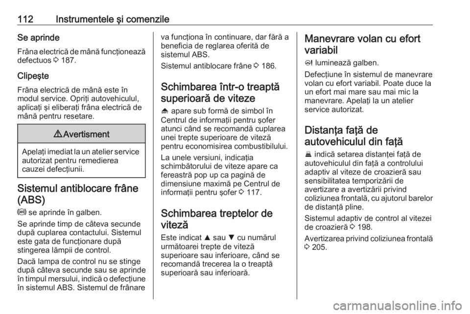 OPEL INSIGNIA 2016  Manual de utilizare (in Romanian) 112Instrumentele şi comenzileSe aprindeFrâna electrică de mână funcţionează
defectuos  3 187.
Clipeşte
Frâna electrică de mână este în
modul service. Opriţi autovehiculul,
aplicaţi şi 