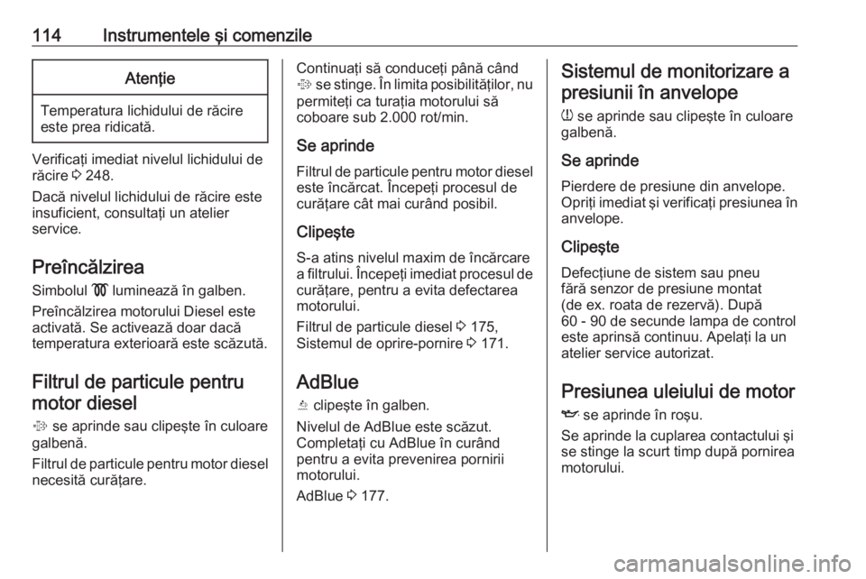OPEL INSIGNIA 2016 Manual de utilizare (in Romanian) 114Instrumentele şi comenzileAtenţie
Temperatura lichidului de răcireeste prea ridicată.
Verificaţi imediat nivelul lichidului de
răcire 3 248.
Dacă nivelul lichidului de răcire este
insufici OPEL INSIGNIA 2016 Manual de utilizare (in Romanian) 114Instrumentele şi comenzileAtenţie
Temperatura lichidului de răcireeste prea ridicată.
Verificaţi imediat nivelul lichidului de
răcire 3 248.
Dacă nivelul lichidului de răcire este
insufici
