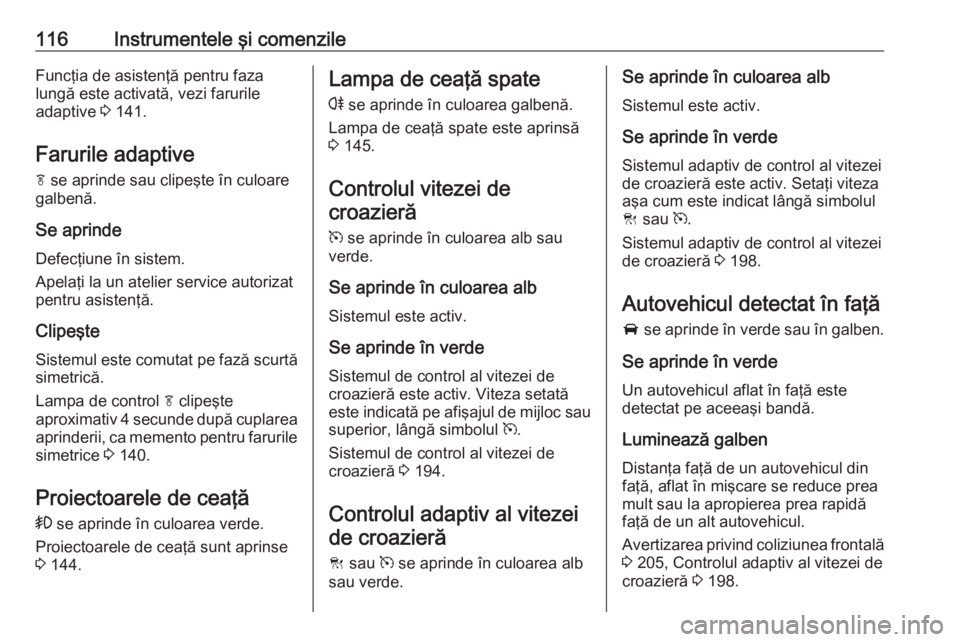 OPEL INSIGNIA 2016 Manual de utilizare (in Romanian) 116Instrumentele şi comenzileFuncţia de asistenţă pentru fazalungă este activată, vezi farurile
adaptive 3 141.
Farurile adaptive f se aprinde sau clipeşte în culoare
galbenă.
Se aprinde
De OPEL INSIGNIA 2016 Manual de utilizare (in Romanian) 116Instrumentele şi comenzileFuncţia de asistenţă pentru fazalungă este activată, vezi farurile
adaptive 3 141.
Farurile adaptive f se aprinde sau clipeşte în culoare
galbenă.
Se aprinde
De