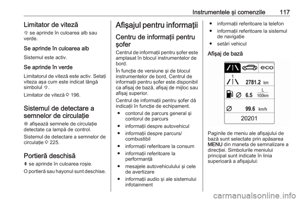 OPEL INSIGNIA 2016  Manual de utilizare (in Romanian) Instrumentele şi comenzile117Limitator de viteză
L  se aprinde în culoarea alb sau
verde.
Se aprinde în culoarea alb
Sistemul este activ.
Se aprinde în verde Limitatorul de viteză este activ. Se
