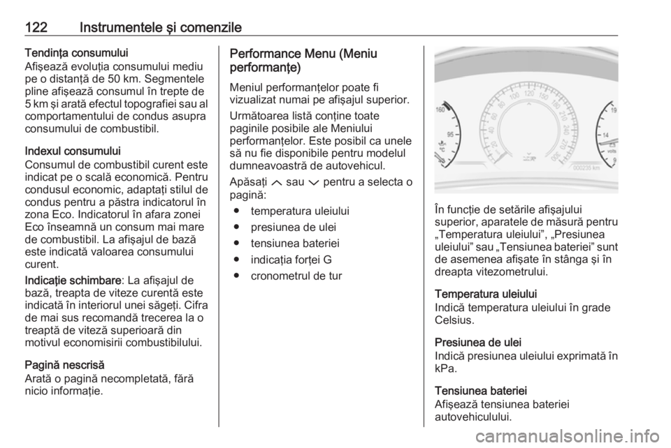 OPEL INSIGNIA 2016  Manual de utilizare (in Romanian) 122Instrumentele şi comenzileTendinţa consumului
Afişează evoluţia consumului mediu
pe o distanţă de 50 km. Segmentele
pline afişează consumul în trepte de 5 km şi arată efectul topografie