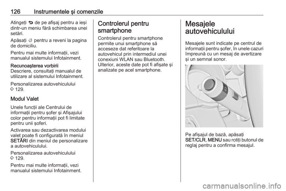 OPEL INSIGNIA 2016  Manual de utilizare (in Romanian) 126Instrumentele şi comenzileAtingeţi q de pe afişaj pentru a ieşi
dintr-un meniu fără schimbarea unei
setări.
Apăsaţi  ; pentru a reveni la pagina
de domiciliu.
Pentru mai multe informaţii,