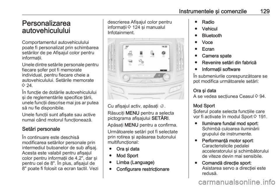 OPEL INSIGNIA 2016  Manual de utilizare (in Romanian) Instrumentele şi comenzile129Personalizarea
autovehiculului
Comportamentul autovehiculului
poate fi personalizat prin schimbarea
setărilor de pe Afişajul color pentru
informaţii.
Unele dintre set�