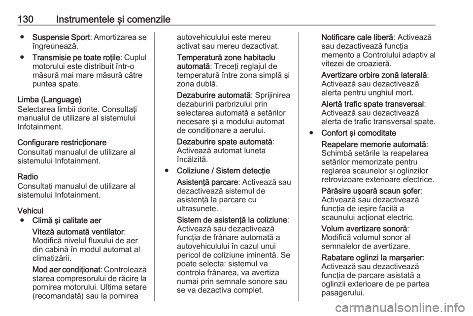 OPEL INSIGNIA 2016  Manual de utilizare (in Romanian) 130Instrumentele şi comenzile●Suspensie Sport : Amortizarea se
îngreunează.
● Transmisie pe toate roţile : Cuplul
motorului este distribuit într-o
măsură mai mare măsură către
puntea spa