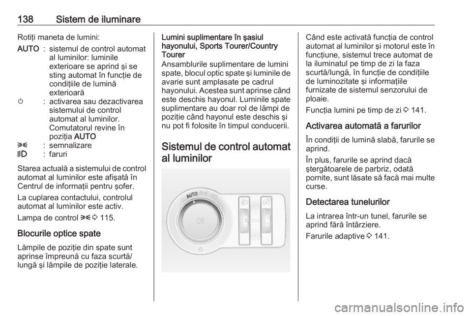 OPEL INSIGNIA 2016 Manual de utilizare (in Romanian) 138Sistem de iluminareRotiţi maneta de lumini:AUTO:sistemul de control automat
al luminilor: luminile
exterioare se aprind şi se
sting automat în funcţie de
condiţiile de lumină
exterioarăm:act OPEL INSIGNIA 2016 Manual de utilizare (in Romanian) 138Sistem de iluminareRotiţi maneta de lumini:AUTO:sistemul de control automat
al luminilor: luminile
exterioare se aprind şi se
sting automat în funcţie de
condiţiile de lumină
exterioarăm:act