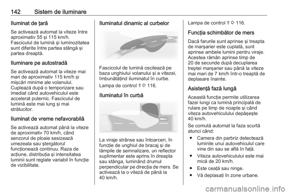 OPEL INSIGNIA 2016 Manual de utilizare (in Romanian) 142Sistem de iluminareIluminat de ţară
Se activează automat la viteze între
aproximativ 55 şi 115 km/h.
Fasciculul de lumină şi luminozitatea
sunt diferite între partea stângă şi
partea dre OPEL INSIGNIA 2016 Manual de utilizare (in Romanian) 142Sistem de iluminareIluminat de ţară
Se activează automat la viteze între
aproximativ 55 şi 115 km/h.
Fasciculul de lumină şi luminozitatea
sunt diferite între partea stângă şi
partea dre
