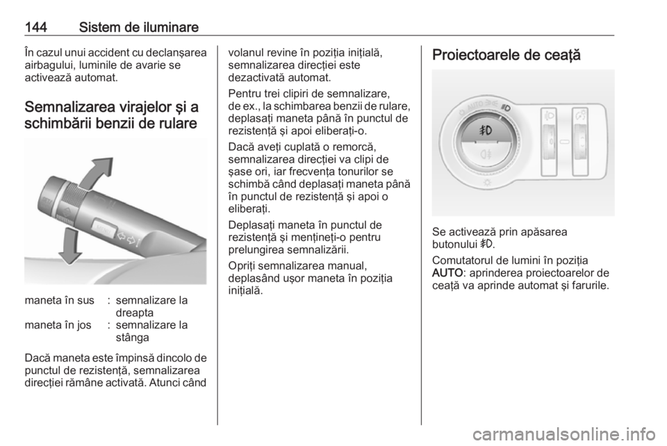 OPEL INSIGNIA 2016 Manual de utilizare (in Romanian) 144Sistem de iluminareÎn cazul unui accident cu declanşarea
airbagului, luminile de avarie se
activează automat.
Semnalizarea virajelor şi a
schimbării benzii de rularemaneta în sus:semnalizare OPEL INSIGNIA 2016 Manual de utilizare (in Romanian) 144Sistem de iluminareÎn cazul unui accident cu declanşarea
airbagului, luminile de avarie se
activează automat.
Semnalizarea virajelor şi a
schimbării benzii de rularemaneta în sus:semnalizare