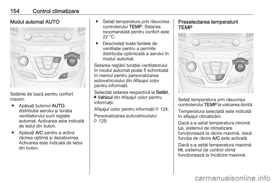 OPEL INSIGNIA 2016  Manual de utilizare (in Romanian) 154Control climatizareModul automat AUTO
Setările de bază pentru confort
maxim:
● Apăsaţi butonul  AUTO,
distribuţia aerului şi turaţia
ventilatorului sunt reglate
automat. Activarea este ind