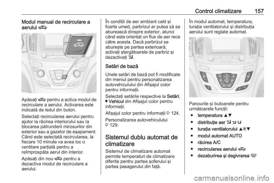 OPEL INSIGNIA 2016 Manual de utilizare (in Romanian) Control climatizare157Modul manual de recirculare aaerului 4
Apăsaţi 4
pentru a activa modul de
recirculare a aerului. Activarea este
indicată de ledul din buton.
Selectaţi recircularea aerului OPEL INSIGNIA 2016 Manual de utilizare (in Romanian) Control climatizare157Modul manual de recirculare aaerului 4
Apăsaţi 4
pentru a activa modul de
recirculare a aerului. Activarea este
indicată de ledul din buton.
Selectaţi recircularea aerului