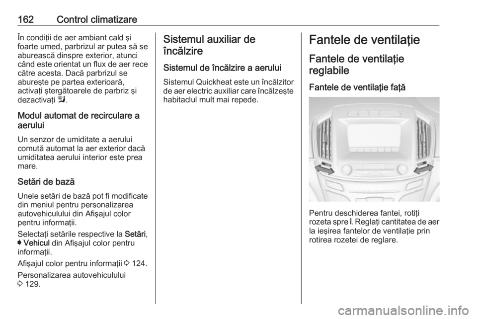 OPEL INSIGNIA 2016 Manual de utilizare (in Romanian) 162Control climatizareÎn condiţii de aer ambiant cald şi
foarte umed, parbrizul ar putea să se
aburească dinspre exterior, atunci
când este orientat un flux de aer rece către acesta. Dacă parb OPEL INSIGNIA 2016 Manual de utilizare (in Romanian) 162Control climatizareÎn condiţii de aer ambiant cald şi
foarte umed, parbrizul ar putea să se
aburească dinspre exterior, atunci
când este orientat un flux de aer rece către acesta. Dacă parb