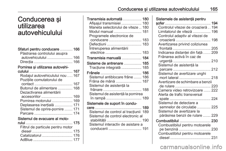 OPEL INSIGNIA 2016 Manual de utilizare (in Romanian) Conducerea şi utilizarea autovehiculului165Conducerea şi
utilizarea
autovehicululuiSfaturi pentru conducere ...........166
Păstrarea controlului asupra autovehiculului ....................... 166
D OPEL INSIGNIA 2016 Manual de utilizare (in Romanian) Conducerea şi utilizarea autovehiculului165Conducerea şi
utilizarea
autovehicululuiSfaturi pentru conducere ...........166
Păstrarea controlului asupra autovehiculului ....................... 166
D