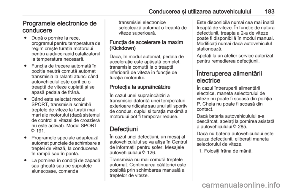 OPEL INSIGNIA 2016 Manual de utilizare (in Romanian) Conducerea şi utilizarea autovehiculului183Programele electronice deconducere
● După o pornire la rece, programul pentru temperatura deregim creşte turaţia motorului
pentru a aduce rapid cataliz OPEL INSIGNIA 2016 Manual de utilizare (in Romanian) Conducerea şi utilizarea autovehiculului183Programele electronice deconducere
● După o pornire la rece, programul pentru temperatura deregim creşte turaţia motorului
pentru a aduce rapid cataliz