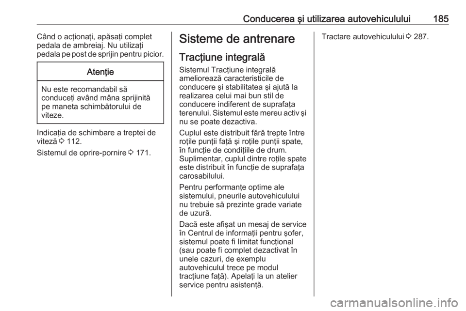 OPEL INSIGNIA 2016 Manual de utilizare (in Romanian) Conducerea şi utilizarea autovehiculului185Când o acţionaţi, apăsaţi complet
pedala de ambreiaj. Nu utilizaţi
pedala pe post de sprijin pentru picior.Atenţie
Nu este recomandabil să
conduceţ OPEL INSIGNIA 2016 Manual de utilizare (in Romanian) Conducerea şi utilizarea autovehiculului185Când o acţionaţi, apăsaţi complet
pedala de ambreiaj. Nu utilizaţi
pedala pe post de sprijin pentru picior.Atenţie
Nu este recomandabil să
conduceţ