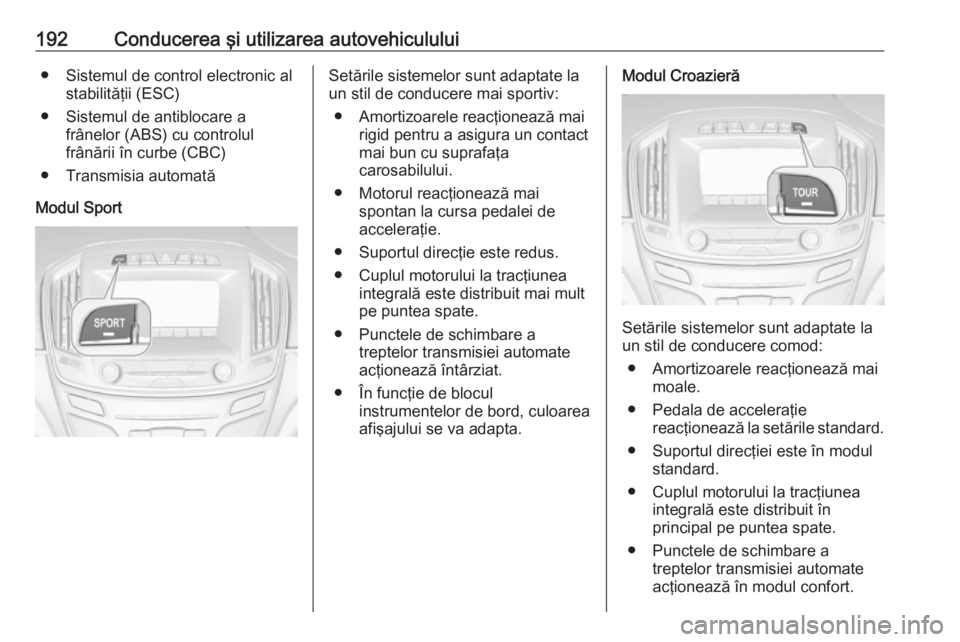 OPEL INSIGNIA 2016  Manual de utilizare (in Romanian) 192Conducerea şi utilizarea autovehiculului● Sistemul de control electronic alstabilităţii (ESC)
● Sistemul de antiblocare a frânelor (ABS) cu controlul
frânării în curbe (CBC)
● Transmis