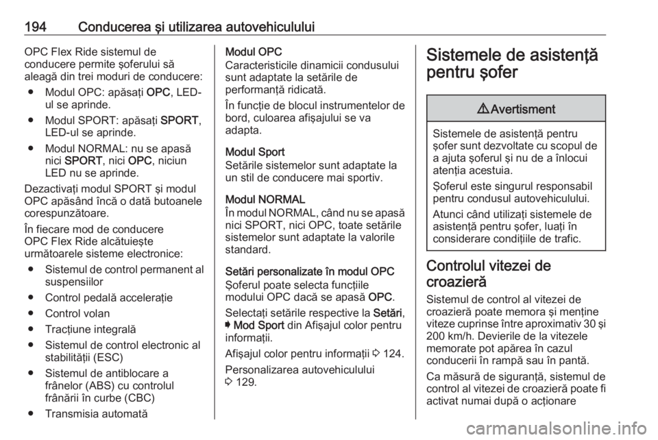 OPEL INSIGNIA 2016 Manual de utilizare (in Romanian) 194Conducerea şi utilizarea autovehicululuiOPC Flex Ride sistemul de
conducere permite şoferului să
aleagă din trei moduri de conducere:
● Modul OPC: apăsaţi OPC, LED-
ul se aprinde.
● Modu OPEL INSIGNIA 2016 Manual de utilizare (in Romanian) 194Conducerea şi utilizarea autovehicululuiOPC Flex Ride sistemul de
conducere permite şoferului să
aleagă din trei moduri de conducere:
● Modul OPC: apăsaţi OPC, LED-
ul se aprinde.
● Modu