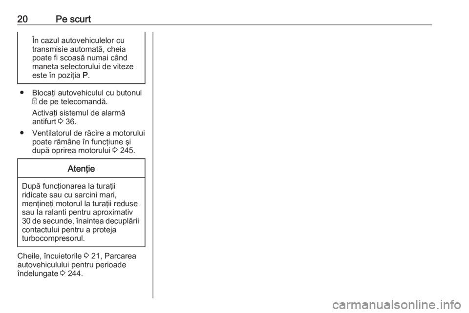 OPEL INSIGNIA 2016  Manual de utilizare (in Romanian) 20Pe scurtÎn cazul autovehiculelor cu
transmisie automată, cheia
poate fi scoasă numai când
maneta selectorului de viteze
este în poziţia  P.
● Blocaţi autovehiculul cu butonul
e de pe teleco