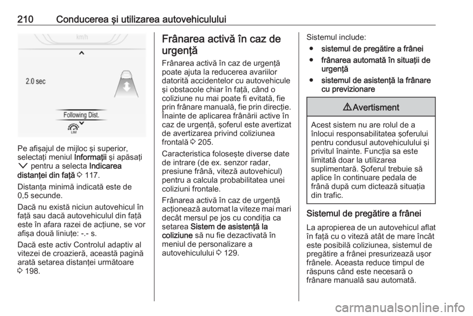 OPEL INSIGNIA 2016 Manual de utilizare (in Romanian) 210Conducerea şi utilizarea autovehiculului
Pe afişajul de mijloc şi superior,
selectaţi meniul Informaţii şi apăsaţi
o pentru a selecta Indicarea
distanţei din faţă 3 117.
Distanţa m OPEL INSIGNIA 2016 Manual de utilizare (in Romanian) 210Conducerea şi utilizarea autovehiculului
Pe afişajul de mijloc şi superior,
selectaţi meniul Informaţii şi apăsaţi
o pentru a selecta Indicarea
distanţei din faţă 3 117.
Distanţa m