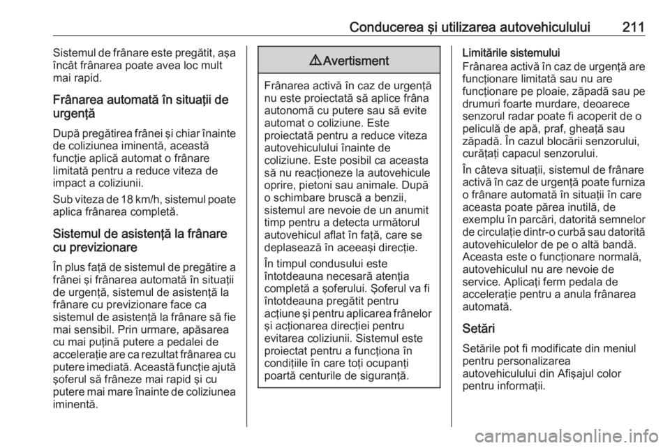 OPEL INSIGNIA 2016  Manual de utilizare (in Romanian) Conducerea şi utilizarea autovehiculului211Sistemul de frânare este pregătit, aşa
încât frânarea poate avea loc mult
mai rapid.
Frânarea automată în situaţii de
urgenţă
După pregătirea 
