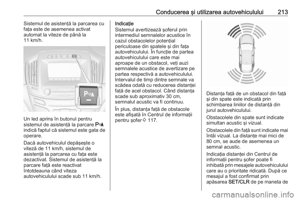 OPEL INSIGNIA 2016 Manual de utilizare (in Romanian) Conducerea şi utilizarea autovehiculului213Sistemul de asistenţă la parcarea cu
faţa este de asemenea activat
automat la viteze de până la
11 km/h.
Un led aprins în butonul pentru
sistemul de a OPEL INSIGNIA 2016 Manual de utilizare (in Romanian) Conducerea şi utilizarea autovehiculului213Sistemul de asistenţă la parcarea cu
faţa este de asemenea activat
automat la viteze de până la
11 km/h.
Un led aprins în butonul pentru
sistemul de a