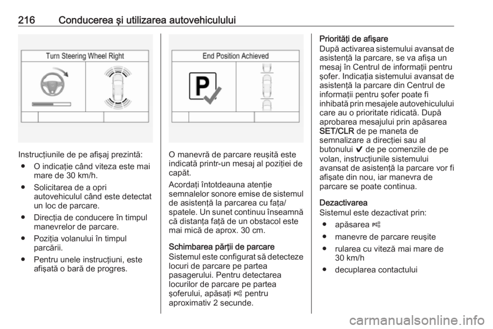 OPEL INSIGNIA 2016  Manual de utilizare (in Romanian) 216Conducerea şi utilizarea autovehiculului
Instrucţiunile de pe afişaj prezintă:● O indicaţie când viteza este mai mare de 30 km/h.
● Solicitarea de a opri autovehiculul când este detectat