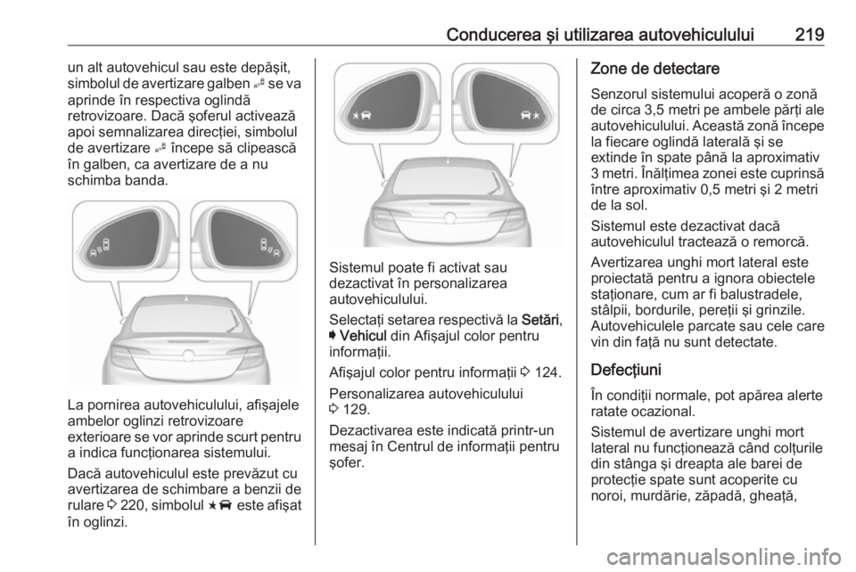 OPEL INSIGNIA 2016 Manual de utilizare (in Romanian) Conducerea şi utilizarea autovehiculului219un alt autovehicul sau este depăşit,
simbolul de avertizare galben B se va
aprinde în respectiva oglindă
retrovizoare. Dacă şoferul activează
apoi s OPEL INSIGNIA 2016 Manual de utilizare (in Romanian) Conducerea şi utilizarea autovehiculului219un alt autovehicul sau este depăşit,
simbolul de avertizare galben B se va
aprinde în respectiva oglindă
retrovizoare. Dacă şoferul activează
apoi s