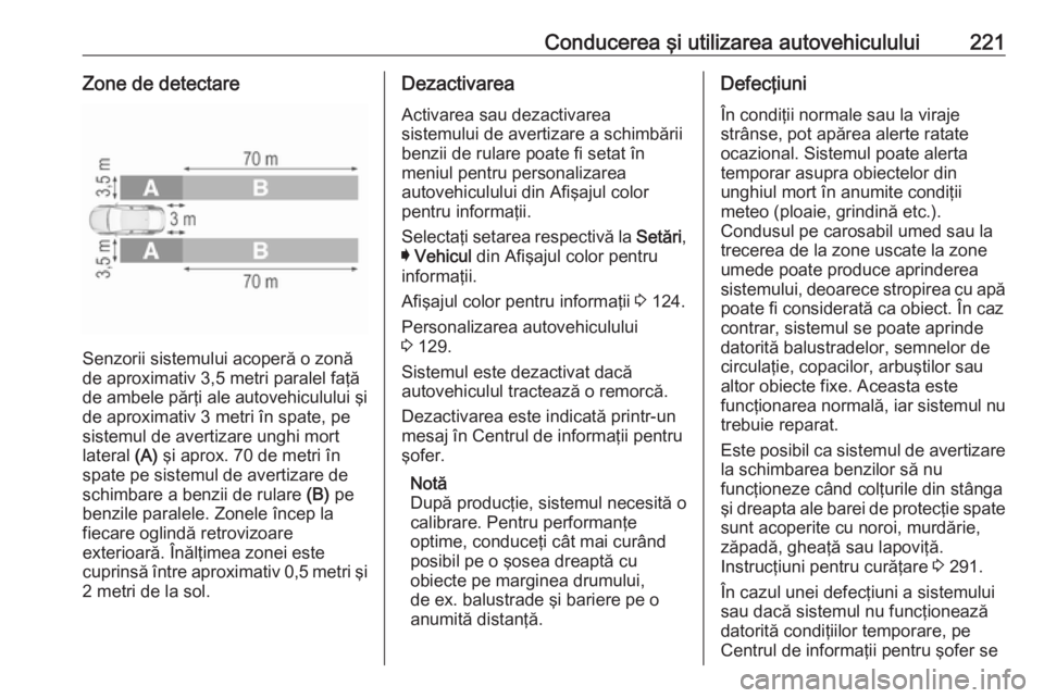OPEL INSIGNIA 2016 Manual de utilizare (in Romanian) Conducerea şi utilizarea autovehiculului221Zone de detectare
Senzorii sistemului acoperă o zonă
de aproximativ 3,5 metri paralel faţă
de ambele părţi ale autovehiculului şi
de aproximativ 3 me OPEL INSIGNIA 2016 Manual de utilizare (in Romanian) Conducerea şi utilizarea autovehiculului221Zone de detectare
Senzorii sistemului acoperă o zonă
de aproximativ 3,5 metri paralel faţă
de ambele părţi ale autovehiculului şi
de aproximativ 3 me