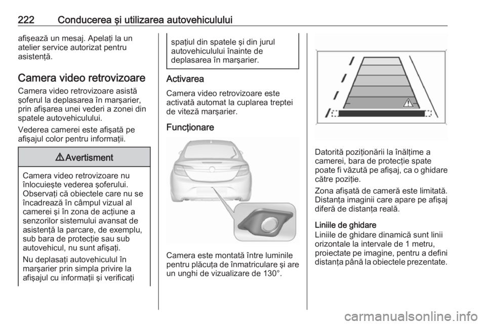 OPEL INSIGNIA 2016 Manual de utilizare (in Romanian) 222Conducerea şi utilizarea autovehicululuiafişează un mesaj. Apelaţi la un
atelier service autorizat pentru
asistenţă.
Camera video retrovizoare
Camera video retrovizoare asistă
şoferul la de OPEL INSIGNIA 2016 Manual de utilizare (in Romanian) 222Conducerea şi utilizarea autovehicululuiafişează un mesaj. Apelaţi la un
atelier service autorizat pentru
asistenţă.
Camera video retrovizoare
Camera video retrovizoare asistă
şoferul la de