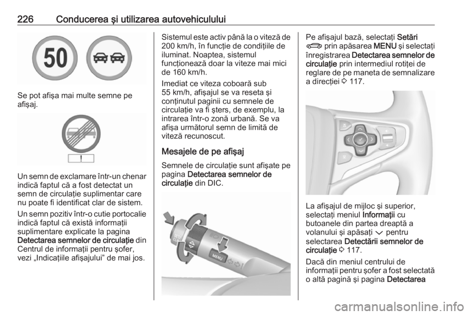 OPEL INSIGNIA 2016  Manual de utilizare (in Romanian) 226Conducerea şi utilizarea autovehiculului
Se pot afişa mai multe semne pe
afişaj.
Un semn de exclamare într-un chenar
indică faptul că a fost detectat un
semn de circulaţie suplimentar care
n