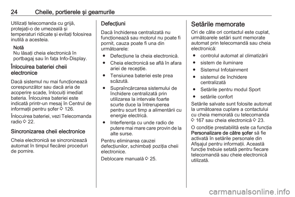 OPEL INSIGNIA 2016  Manual de utilizare (in Romanian) 24Cheile, portierele şi geamurileUtilizaţi telecomanda cu grijă,
protejaţi-o de umezeală şi
temperaturi ridicate şi evitaţi folosirea inutilă a acesteia.
Notă
Nu lăsaţi cheia electronică 