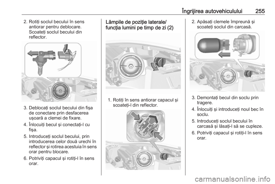OPEL INSIGNIA 2016 Manual de utilizare (in Romanian) Îngrijirea autovehiculului2552. Rotiţi soclul becului în sensantiorar pentru deblocare.
Scoateţi soclul becului din
reflector.
3. Deblocaţi soclul becului din fişa de conectare prin desfacerea
u OPEL INSIGNIA 2016 Manual de utilizare (in Romanian) Îngrijirea autovehiculului2552. Rotiţi soclul becului în sensantiorar pentru deblocare.
Scoateţi soclul becului din
reflector.
3. Deblocaţi soclul becului din fişa de conectare prin desfacerea
u