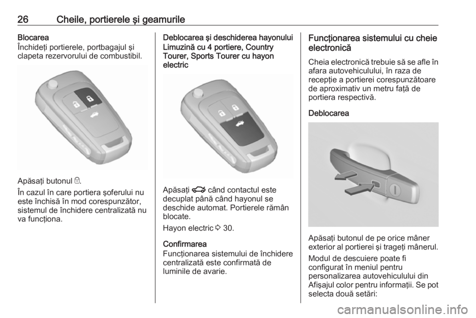 OPEL INSIGNIA 2016 Manual de utilizare (in Romanian) 26Cheile, portierele şi geamurileBlocarea
Închideţi portierele, portbagajul şi
clapeta rezervorului de combustibil.
Apăsaţi butonul e.
În cazul în care portiera şoferului nu
este închisă OPEL INSIGNIA 2016 Manual de utilizare (in Romanian) 26Cheile, portierele şi geamurileBlocarea
Închideţi portierele, portbagajul şi
clapeta rezervorului de combustibil.
Apăsaţi butonul e.
În cazul în care portiera şoferului nu
este închisă