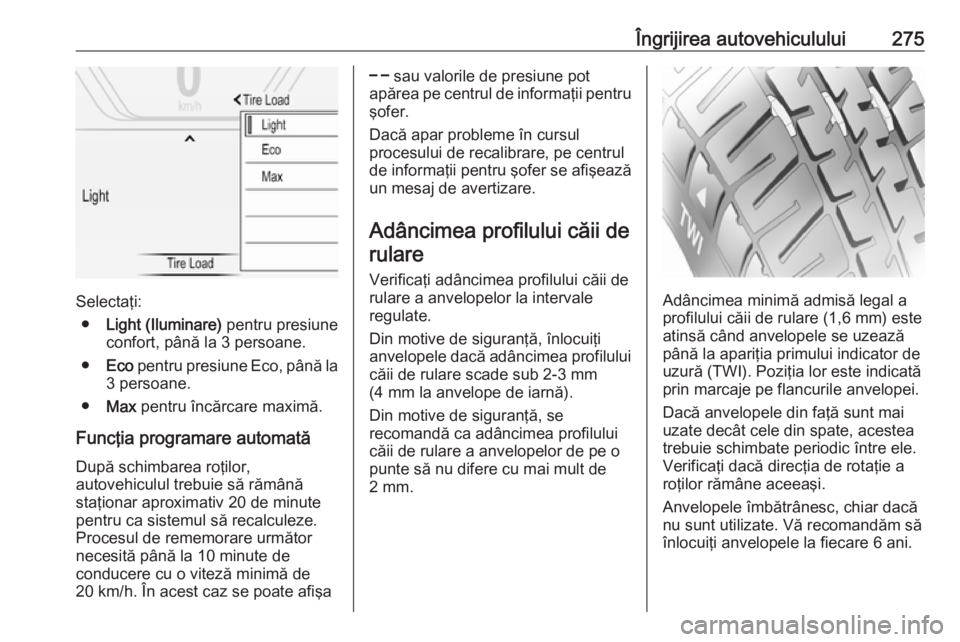 OPEL INSIGNIA 2016 Manual de utilizare (in Romanian) Îngrijirea autovehiculului275
Selectaţi:● Light (Iluminare) pentru presiune
confort, până la 3 persoane.
● Eco pentru presiune Eco, până la
3 persoane.
● Max pentru încărcare maximă. OPEL INSIGNIA 2016 Manual de utilizare (in Romanian) Îngrijirea autovehiculului275
Selectaţi:● Light (Iluminare) pentru presiune
confort, până la 3 persoane.
● Eco pentru presiune Eco, până la
3 persoane.
● Max pentru încărcare maximă.