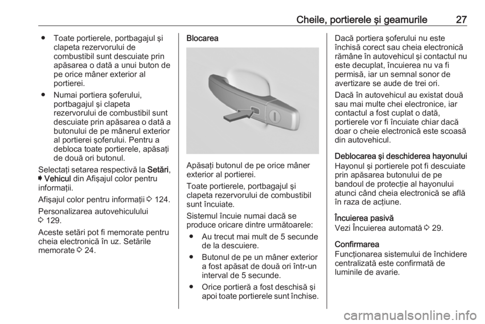 OPEL INSIGNIA 2016  Manual de utilizare (in Romanian) Cheile, portierele şi geamurile27● Toate portierele, portbagajul şiclapeta rezervorului de
combustibil sunt descuiate prin apăsarea o dată a unui buton de
pe orice mâner exterior al
portierei.
