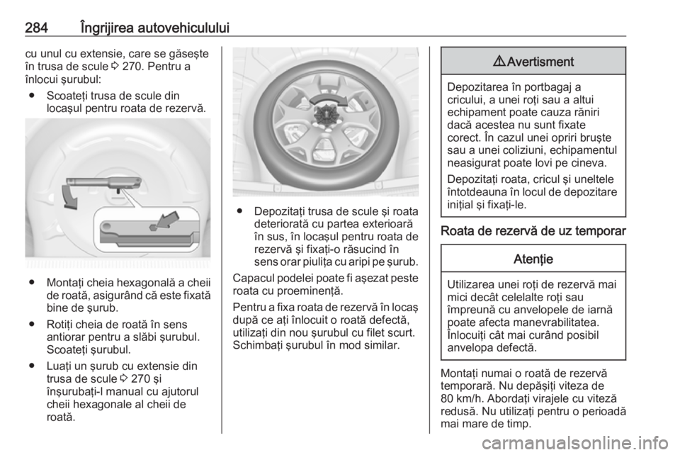 OPEL INSIGNIA 2016 Manual de utilizare (in Romanian) 284Îngrijirea autovehicululuicu unul cu extensie, care se găseşte
în trusa de scule 3 270. Pentru a
înlocui şurubul:
● Scoateţi trusa de scule din locaşul pentru roata de rezervă.
●Monta OPEL INSIGNIA 2016 Manual de utilizare (in Romanian) 284Îngrijirea autovehicululuicu unul cu extensie, care se găseşte
în trusa de scule 3 270. Pentru a
înlocui şurubul:
● Scoateţi trusa de scule din locaşul pentru roata de rezervă.
●Monta