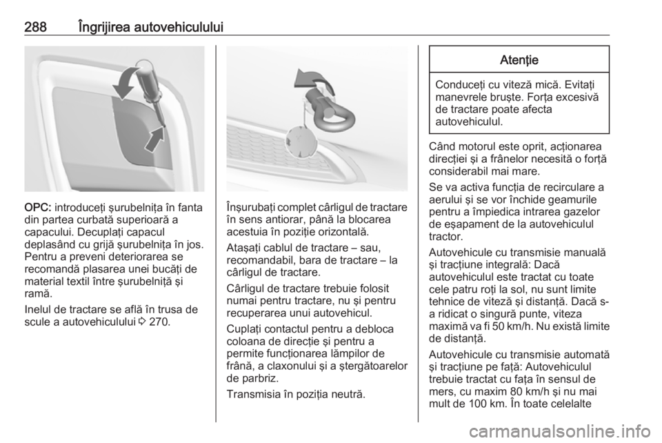 OPEL INSIGNIA 2016 Manual de utilizare (in Romanian) 288Îngrijirea autovehiculului
OPC: introduceţi şurubelniţa în fanta
din partea curbată superioară a
capacului. Decuplaţi capacul
deplasând cu grijă şurubelniţa în jos. Pentru a preveni de OPEL INSIGNIA 2016 Manual de utilizare (in Romanian) 288Îngrijirea autovehiculului
OPC: introduceţi şurubelniţa în fanta
din partea curbată superioară a
capacului. Decuplaţi capacul
deplasând cu grijă şurubelniţa în jos. Pentru a preveni de