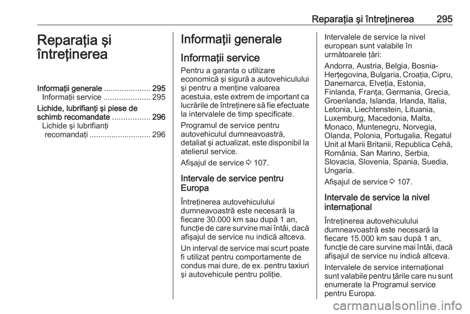 OPEL INSIGNIA 2016  Manual de utilizare (in Romanian) Reparaţia şi întreţinerea295Reparaţia şi
întreţinereaInformaţii generale .....................295
Informaţii service .....................295
Lichide, lubrifianţi şi piese de
schimb recoma