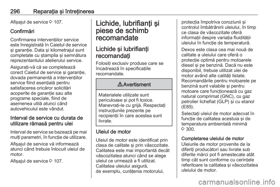 OPEL INSIGNIA 2016  Manual de utilizare (in Romanian) 296Reparaţia şi întreţinereaAfişajul de service 3 107.
Confirmări
Confirmarea intervenţiilor service
este înregistrată în Caietul de service şi garanţie. Data şi kilometrajul sunt
complet