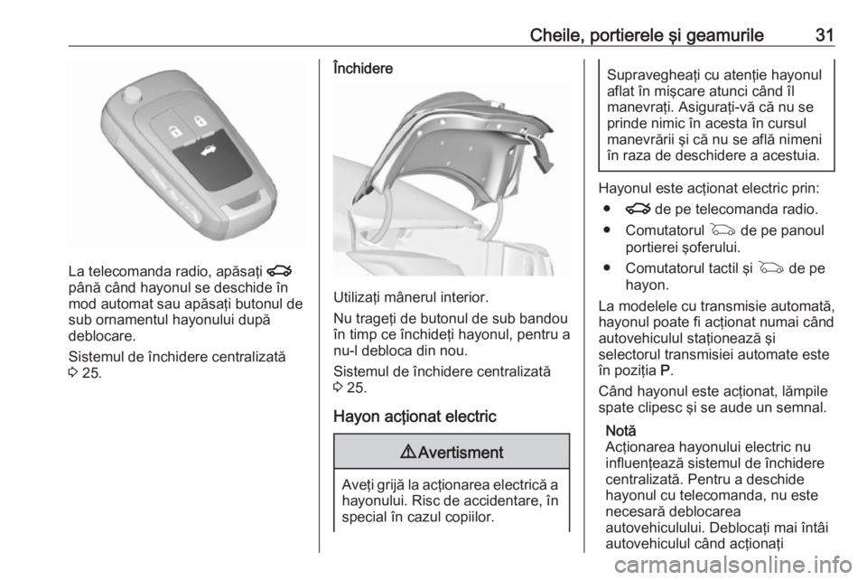 OPEL INSIGNIA 2016  Manual de utilizare (in Romanian) Cheile, portierele şi geamurile31
La telecomanda radio, apăsaţi x
până când hayonul se deschide în
mod automat sau apăsaţi butonul de
sub ornamentul hayonului după
deblocare.
Sistemul de în