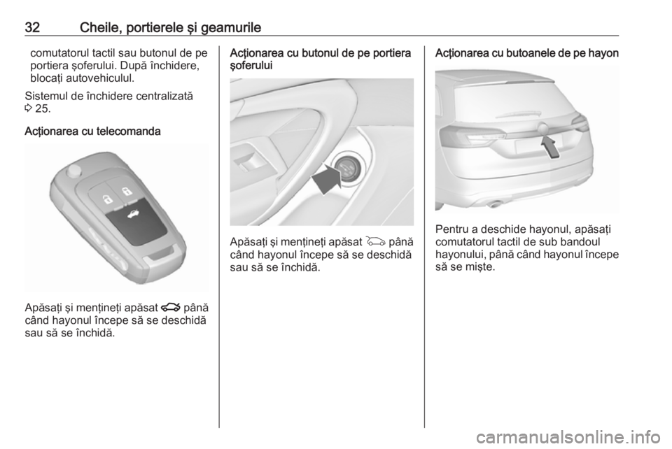 OPEL INSIGNIA 2016  Manual de utilizare (in Romanian) 32Cheile, portierele şi geamurilecomutatorul tactil sau butonul de pe
portiera şoferului. După închidere,
blocaţi autovehiculul.
Sistemul de închidere centralizată
3  25.
Acţionarea cu telecom