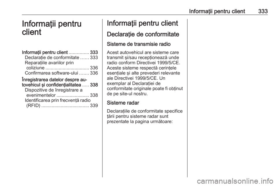 OPEL INSIGNIA 2016  Manual de utilizare (in Romanian) Informaţii pentru client333Informaţii pentru
clientInformaţii pentru client ...............333
Declaraţie de conformitate ......333
Reparaţiile avariilor prin coliziune ..........................