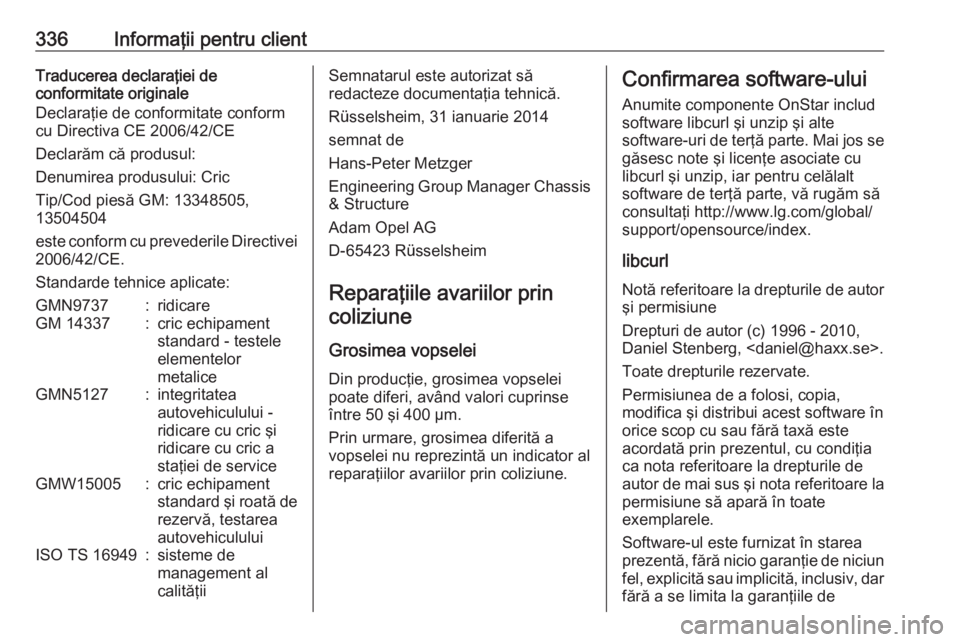OPEL INSIGNIA 2016  Manual de utilizare (in Romanian) 336Informaţii pentru clientTraducerea declaraţiei de
conformitate originale
Declaraţie de conformitate conform
cu Directiva CE 2006/42/CE
Declarăm că produsul:
Denumirea produsului: Cric
Tip/Cod 